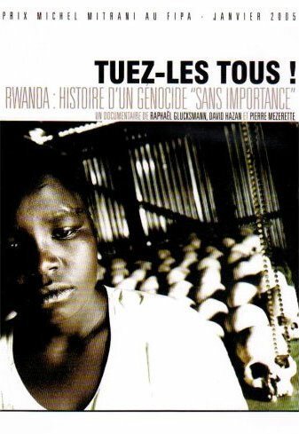Смотреть фильм Убивайте всех! Руанда: история геноцида / Tuez-les tous! Rwanda: histoire d'un génocide sans importance (2004) онлайн в хорошем качестве HDRip