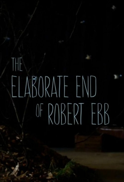Смотреть фильм Тщательно продуманная кончина Роберта Эбба / The Elaborate End of Robert Ebb (2012) онлайн 